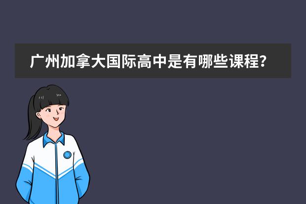 广州加拿大国际高中是有哪些课程？国际高中毕业是什么文凭呢？