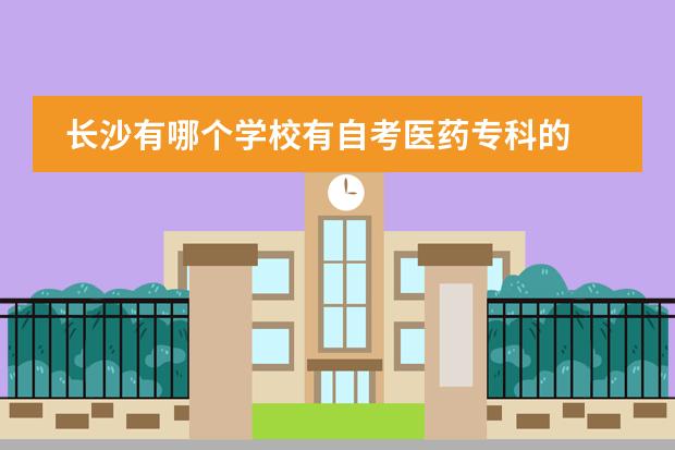 长沙有哪个学校有自考医药专科的