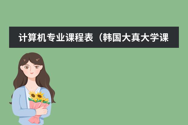计算机专业课程表（韩国大真大学课程设置是怎样的？）