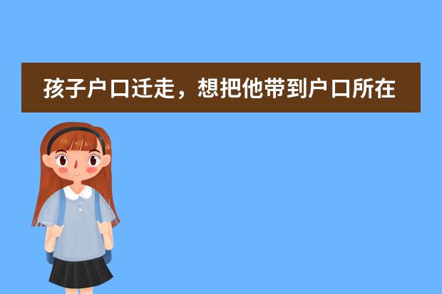 孩子户口迁走，想把他带到户口所在地上学，学籍可以走吗