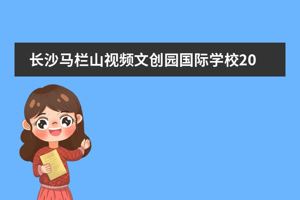 长沙马栏山视频文创园国际学校2026年招生计划及数字人制作
