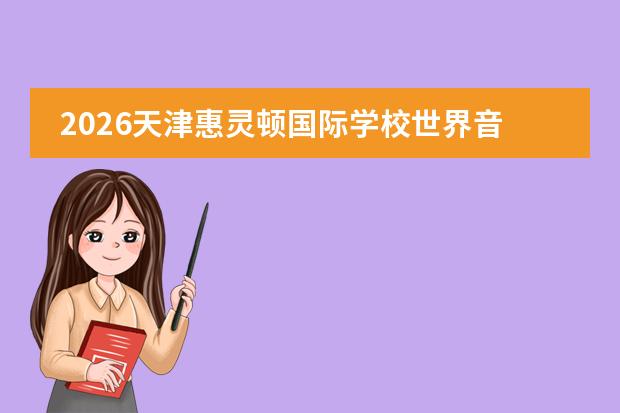 2026天津惠灵顿国际学校世界音乐节：25国师生用旋律对话
