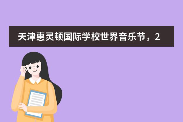 天津惠灵顿国际学校世界音乐节，25国师生如何用旋律跨越语言隔阂？