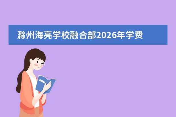 滁州海亮学校融合部2026年学费：小学1.40万/学期，初中1.50万/学期