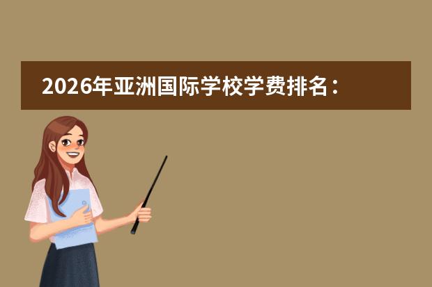 2026年亚洲国际学校学费排名：北京5万美元领跑、上海4.8万，最贵学校一年花多少钱？